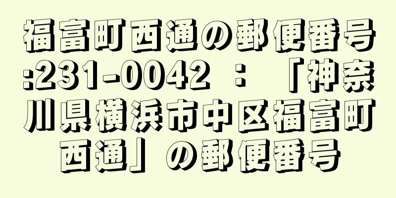 福富町西通の郵便番号:231-0042 ： 「神奈川県横浜市中区福富町西通」の郵便番号