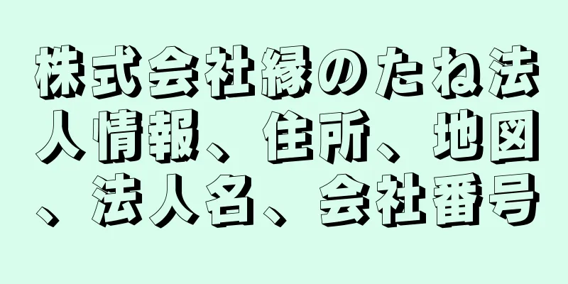 株式会社縁のたね法人情報、住所、地図、法人名、会社番号