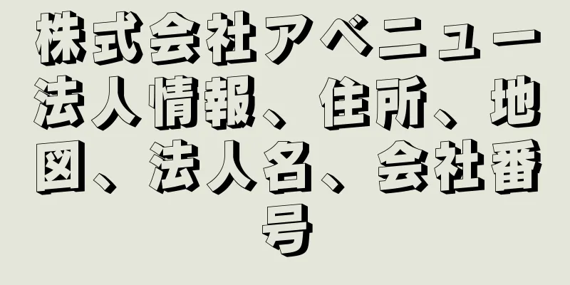 株式会社アベニュー法人情報、住所、地図、法人名、会社番号