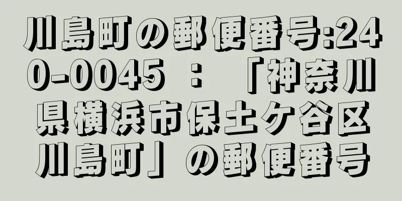 川島町の郵便番号:240-0045 ： 「神奈川県横浜市保土ケ谷区川島町」の郵便番号