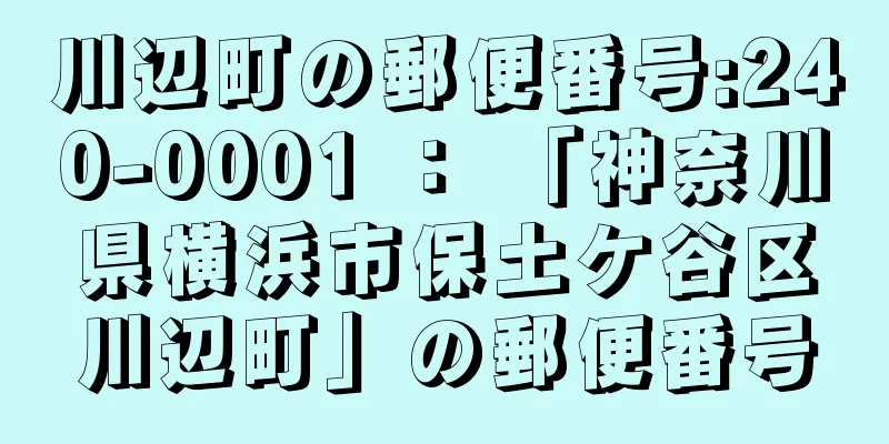 川辺町の郵便番号:240-0001 ： 「神奈川県横浜市保土ケ谷区川辺町」の郵便番号