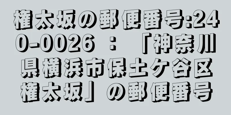 権太坂の郵便番号:240-0026 ： 「神奈川県横浜市保土ケ谷区権太坂」の郵便番号