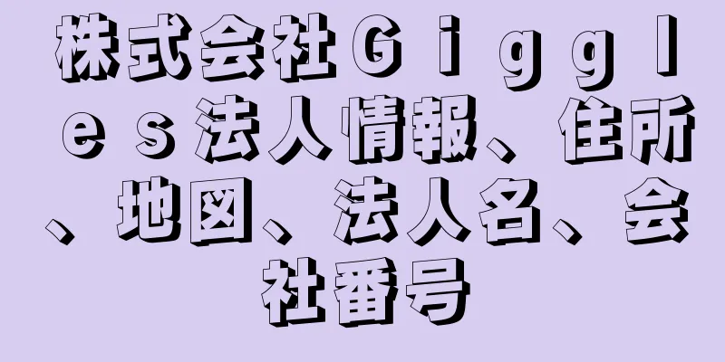 株式会社Ｇｉｇｇｌｅｓ法人情報、住所、地図、法人名、会社番号