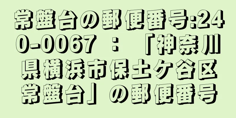 常盤台の郵便番号:240-0067 ： 「神奈川県横浜市保土ケ谷区常盤台」の郵便番号