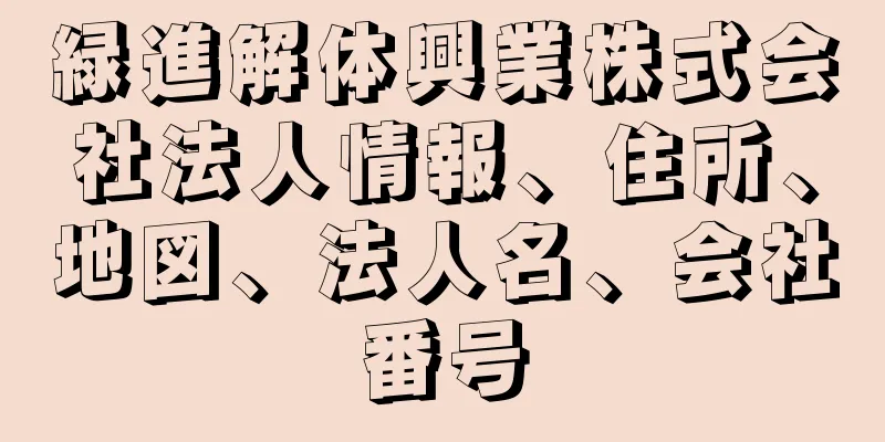 緑進解体興業株式会社法人情報、住所、地図、法人名、会社番号