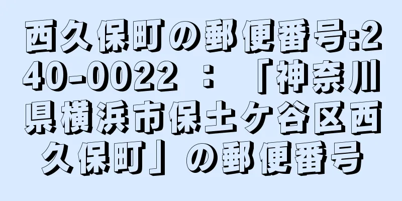 西久保町の郵便番号:240-0022 ： 「神奈川県横浜市保土ケ谷区西久保町」の郵便番号