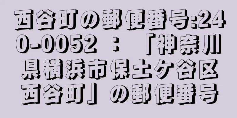 西谷町の郵便番号:240-0052 ： 「神奈川県横浜市保土ケ谷区西谷町」の郵便番号