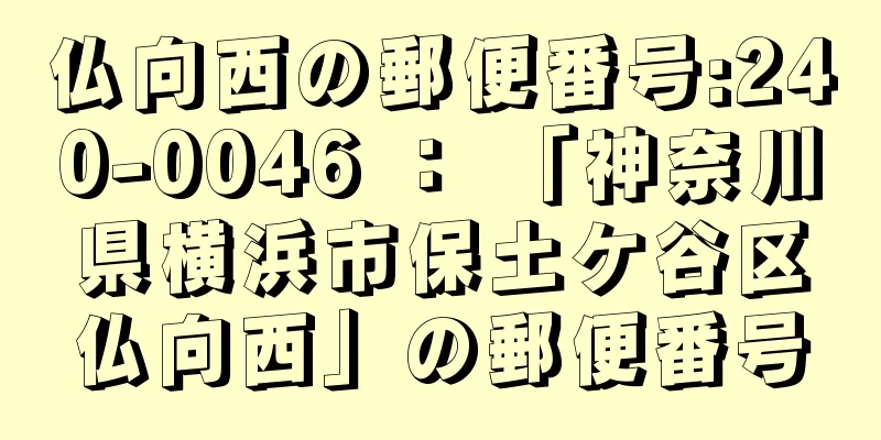 仏向西の郵便番号:240-0046 ： 「神奈川県横浜市保土ケ谷区仏向西」の郵便番号