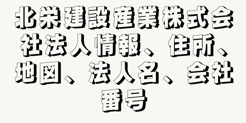 北栄建設産業株式会社法人情報、住所、地図、法人名、会社番号