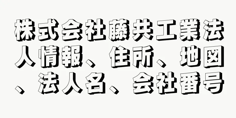 株式会社藤共工業法人情報、住所、地図、法人名、会社番号