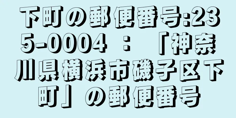 下町の郵便番号:235-0004 ： 「神奈川県横浜市磯子区下町」の郵便番号