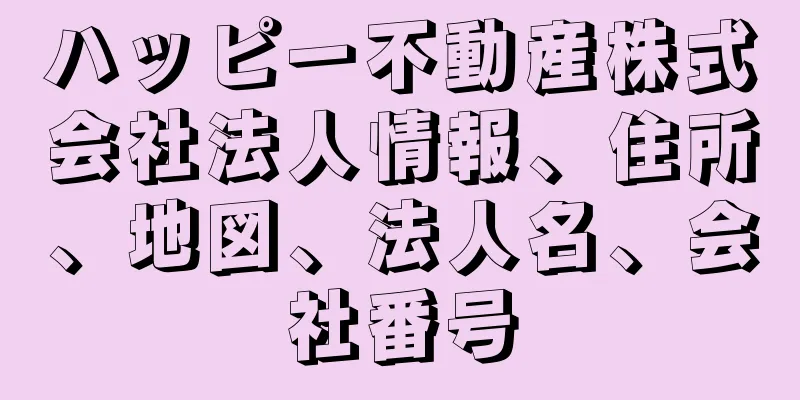 ハッピー不動産株式会社法人情報、住所、地図、法人名、会社番号