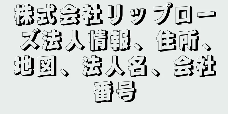 株式会社リップローズ法人情報、住所、地図、法人名、会社番号