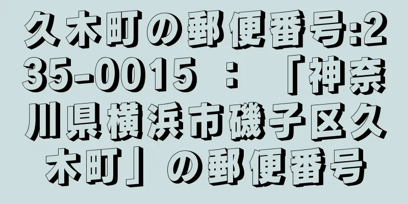 久木町の郵便番号:235-0015 ： 「神奈川県横浜市磯子区久木町」の郵便番号