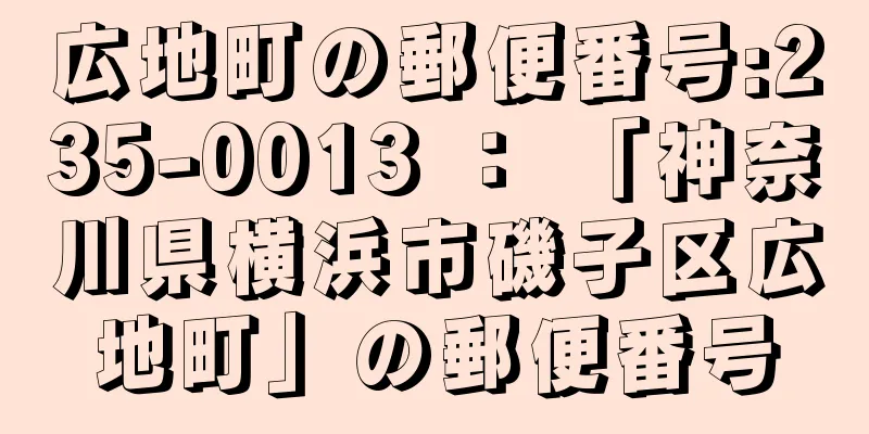 広地町の郵便番号:235-0013 ： 「神奈川県横浜市磯子区広地町」の郵便番号