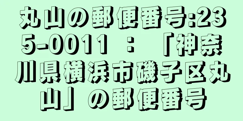 丸山の郵便番号:235-0011 ： 「神奈川県横浜市磯子区丸山」の郵便番号