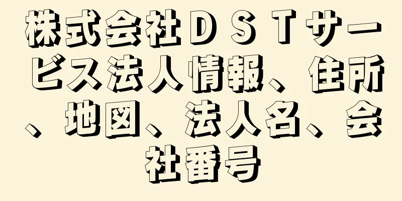 株式会社ＤＳＴサービス法人情報、住所、地図、法人名、会社番号