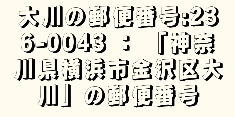 大川の郵便番号:236-0043 ： 「神奈川県横浜市金沢区大川」の郵便番号