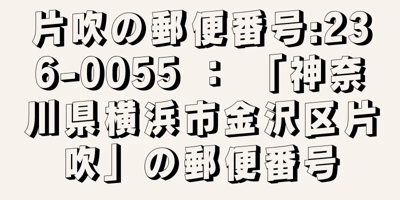 片吹の郵便番号:236-0055 ： 「神奈川県横浜市金沢区片吹」の郵便番号