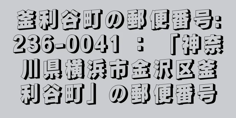 釜利谷町の郵便番号:236-0041 ： 「神奈川県横浜市金沢区釜利谷町」の郵便番号