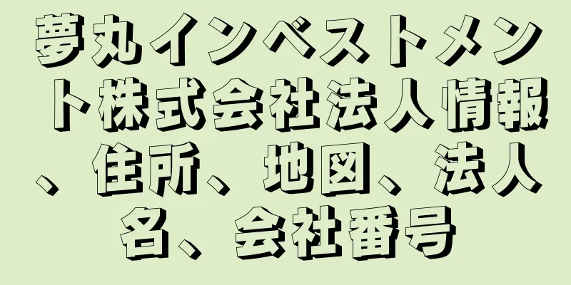 夢丸インベストメント株式会社法人情報、住所、地図、法人名、会社番号