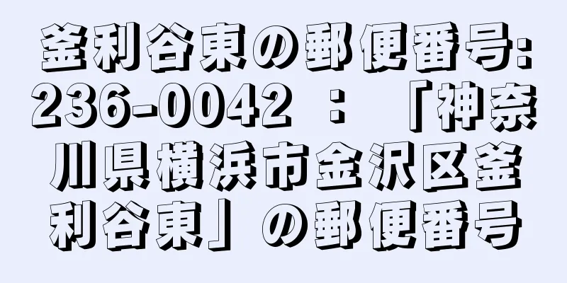 釜利谷東の郵便番号:236-0042 ： 「神奈川県横浜市金沢区釜利谷東」の郵便番号