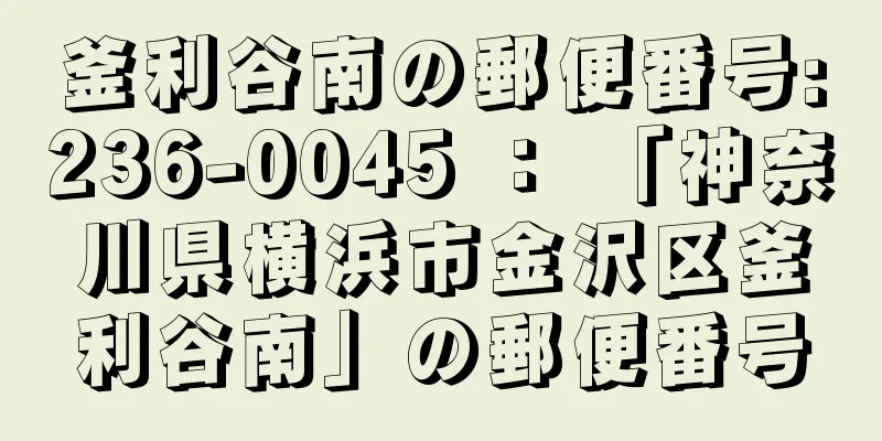 釜利谷南の郵便番号:236-0045 ： 「神奈川県横浜市金沢区釜利谷南」の郵便番号