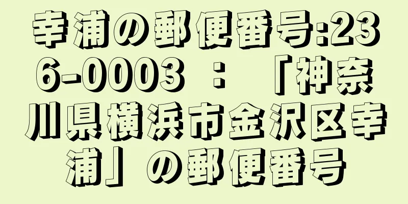 幸浦の郵便番号:236-0003 ： 「神奈川県横浜市金沢区幸浦」の郵便番号