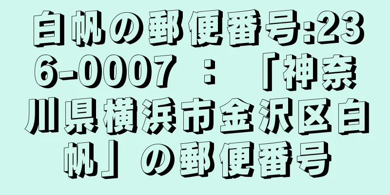 白帆の郵便番号:236-0007 ： 「神奈川県横浜市金沢区白帆」の郵便番号