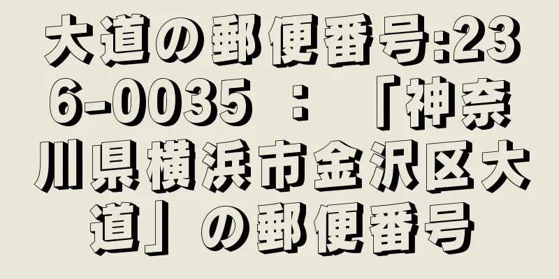 大道の郵便番号:236-0035 ： 「神奈川県横浜市金沢区大道」の郵便番号