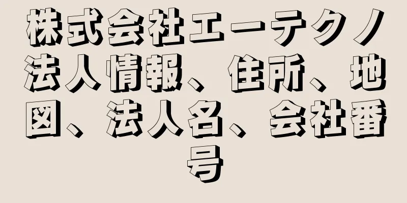 株式会社エーテクノ法人情報、住所、地図、法人名、会社番号