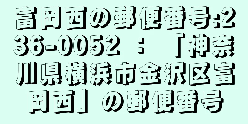 富岡西の郵便番号:236-0052 ： 「神奈川県横浜市金沢区富岡西」の郵便番号