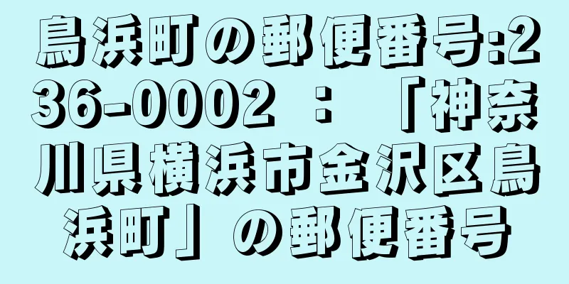 鳥浜町の郵便番号:236-0002 ： 「神奈川県横浜市金沢区鳥浜町」の郵便番号