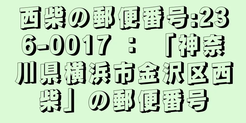 西柴の郵便番号:236-0017 ： 「神奈川県横浜市金沢区西柴」の郵便番号