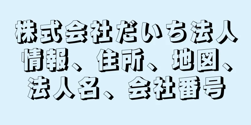 株式会社だいち法人情報、住所、地図、法人名、会社番号