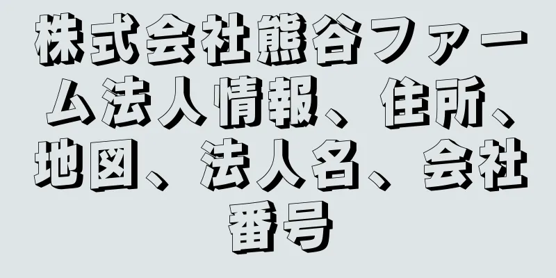 株式会社熊谷ファーム法人情報、住所、地図、法人名、会社番号