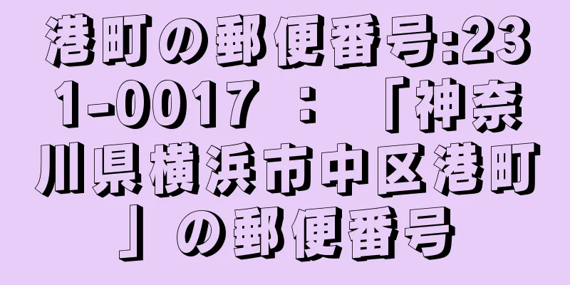 港町の郵便番号:231-0017 ： 「神奈川県横浜市中区港町」の郵便番号