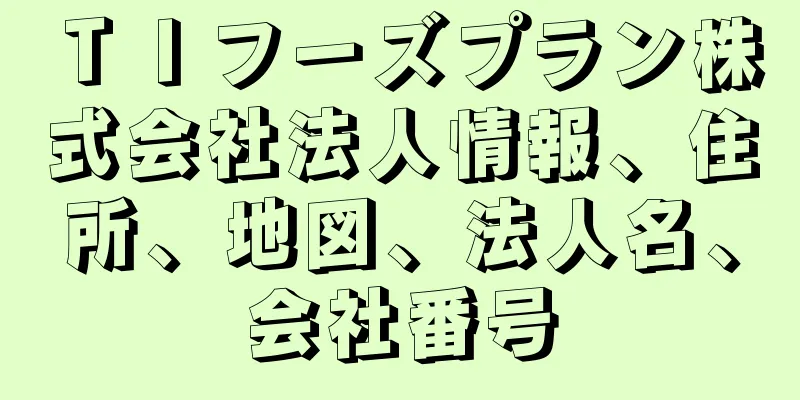 ＴＩフーズプラン株式会社法人情報、住所、地図、法人名、会社番号