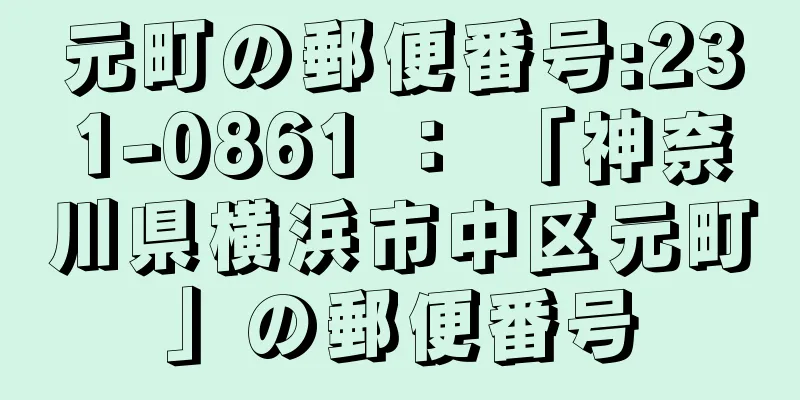 元町の郵便番号:231-0861 ： 「神奈川県横浜市中区元町」の郵便番号