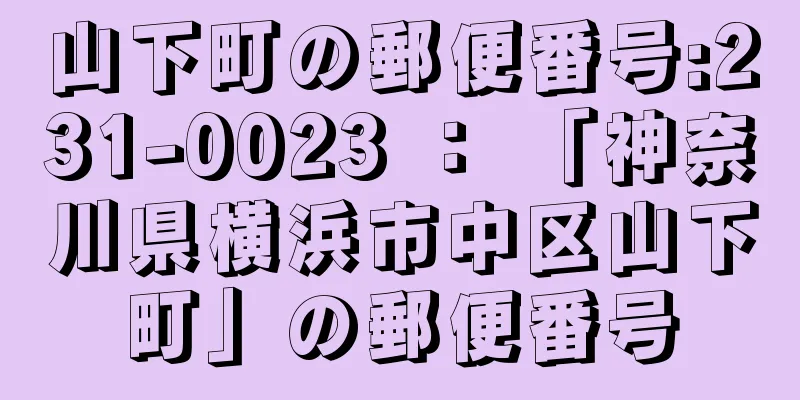 山下町の郵便番号:231-0023 ： 「神奈川県横浜市中区山下町」の郵便番号