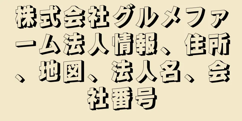 株式会社グルメファーム法人情報、住所、地図、法人名、会社番号