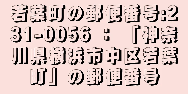 若葉町の郵便番号:231-0056 ： 「神奈川県横浜市中区若葉町」の郵便番号