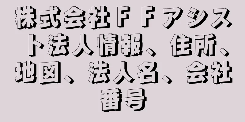 株式会社ＦＦアシスト法人情報、住所、地図、法人名、会社番号