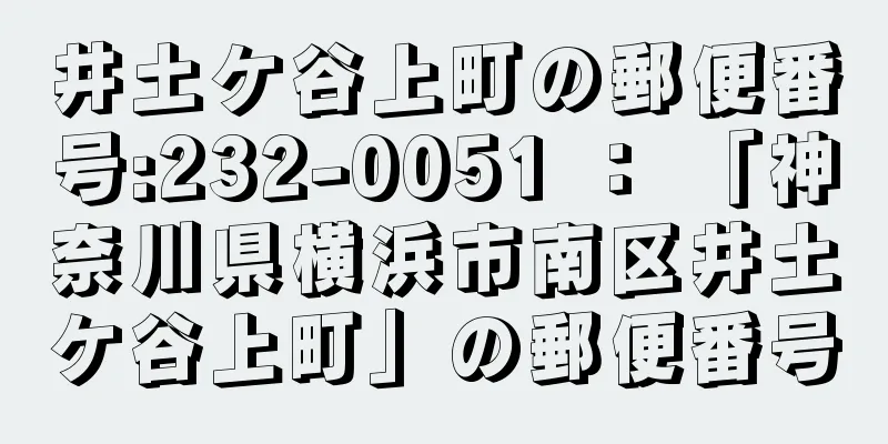 井土ケ谷上町の郵便番号:232-0051 ： 「神奈川県横浜市南区井土ケ谷上町」の郵便番号