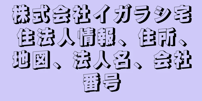 株式会社イガラシ宅住法人情報、住所、地図、法人名、会社番号