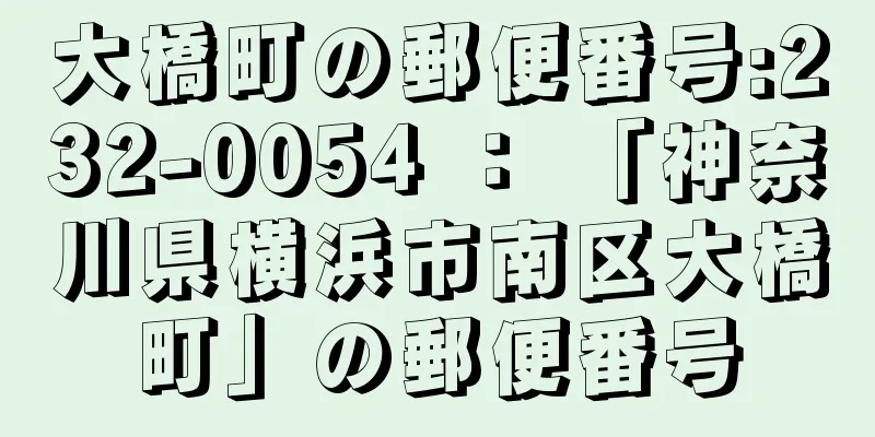 大橋町の郵便番号:232-0054 ： 「神奈川県横浜市南区大橋町」の郵便番号