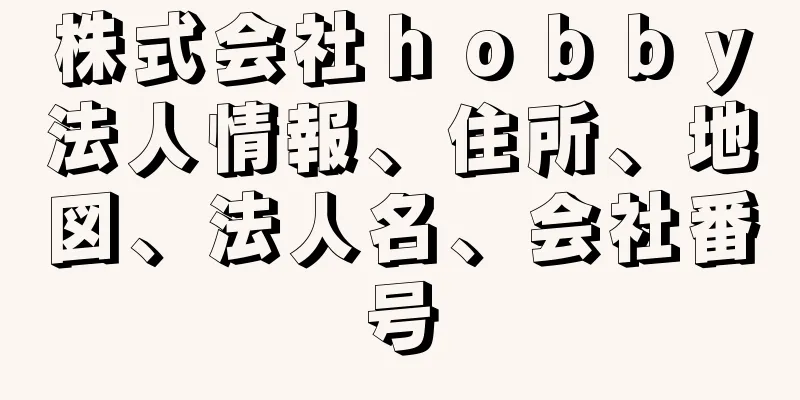 株式会社ｈｏｂｂｙ法人情報、住所、地図、法人名、会社番号