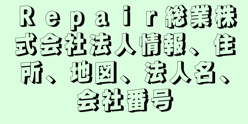 Ｒｅｐａｉｒ総業株式会社法人情報、住所、地図、法人名、会社番号