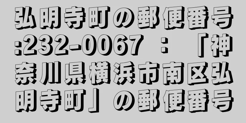 弘明寺町の郵便番号:232-0067 ： 「神奈川県横浜市南区弘明寺町」の郵便番号