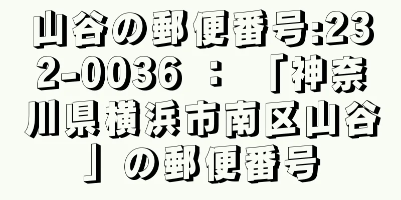 山谷の郵便番号:232-0036 ： 「神奈川県横浜市南区山谷」の郵便番号